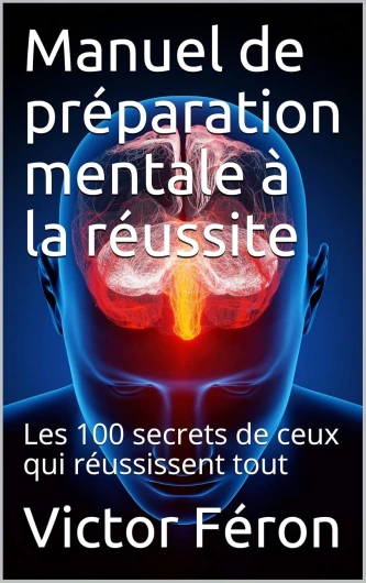 Manuel de préparation mentale à la réussite: Les 100 secrets de ceux qui réussissent tout