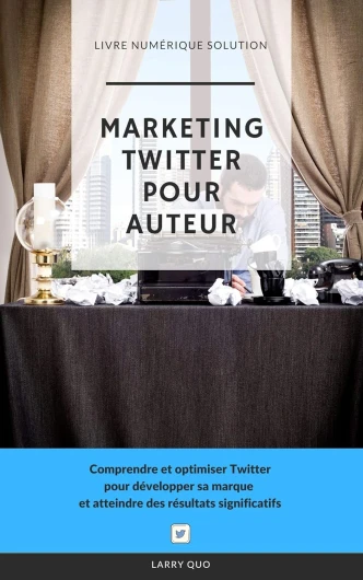 Marketing Twitter pour auteur: Comprendre et optimiser Twitter pour développer sa marque et atteindre des résultats significatifs